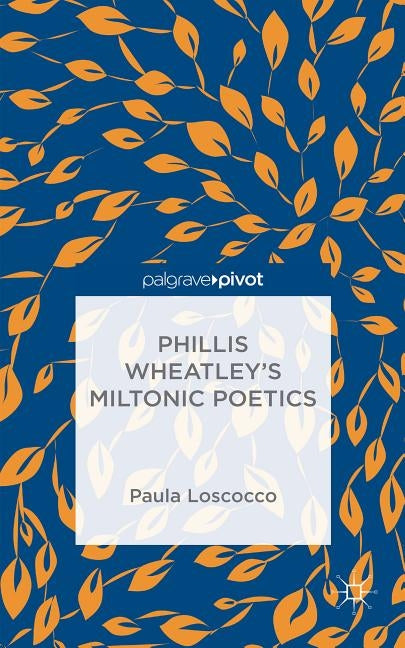 Phillis Wheatley's Miltonic Poetics by Loscocco, P.
