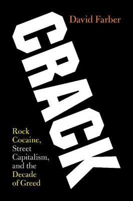 Crack: Rock Cocaine, Street Capitalism, and the Decade of Greed by Farber, David