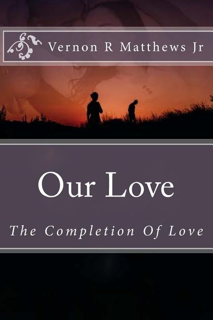 Our Love: The Completion Of Love by Matthews Jr, Vernon R.