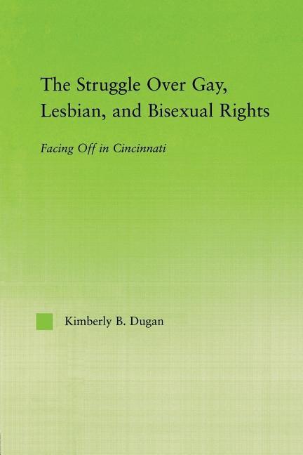 The Struggle Over Gay, Lesbian, and Bisexual Rights: Facing Off in Cincinnati by Dugan, Kimberly B.