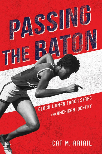 Passing the Baton: Black Women Track Stars and American Identity by Ariail, Cat M.
