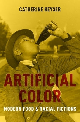Artificial Color: Modern Food and Racial Fictions by Keyser, Catherine