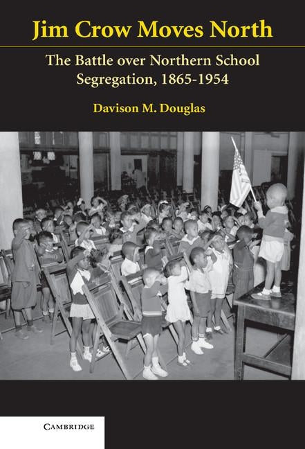 Jim Crow Moves North: The Battle Over Northern School Segregation, 1865-1954 by Douglas, Davison M.