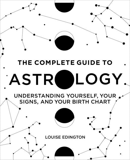 The Complete Guide to Astrology: Understanding Yourself, Your Signs, and Your Birth Chart by Edington, Louise