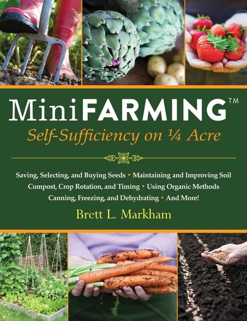 Mini Farming: Self-Sufficiency on 1/4 Acre by Markham, Brett L.