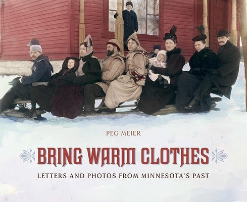 Bring Warm Clothes: Letters and Photos from Minnesota's Past by Meier, Peg