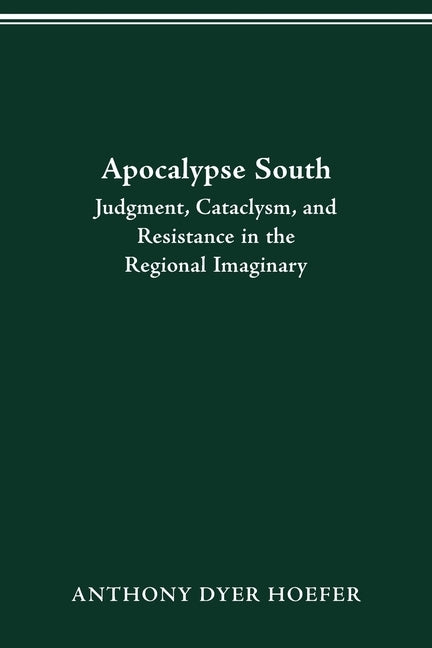Apocalypse South: Judgment, Cataclysm, and Resistance in the Regional Imaginary by Hoefer, Anthony Dyer