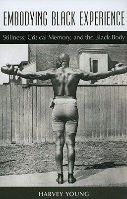 Embodying Black Experience: Stillness, Critical Memory, and the Black Body by Young, Harvey