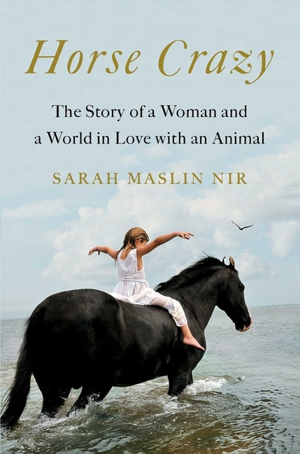 Horse Crazy: The Story of a Woman and a World in Love with an Animal by Maslin Nir, Sarah