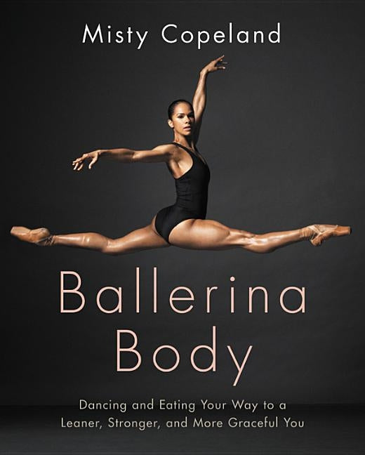 Ballerina Body: Dancing and Eating Your Way to a Leaner, Stronger, and More Graceful You by Copeland, Misty