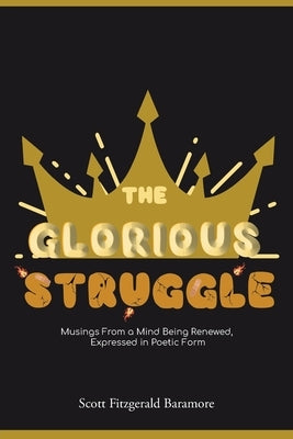The Glorious Struggle: Musings From a Mind Being Renewed, Expressed in Poetic Form by Baramore, Scott Fitzgerald
