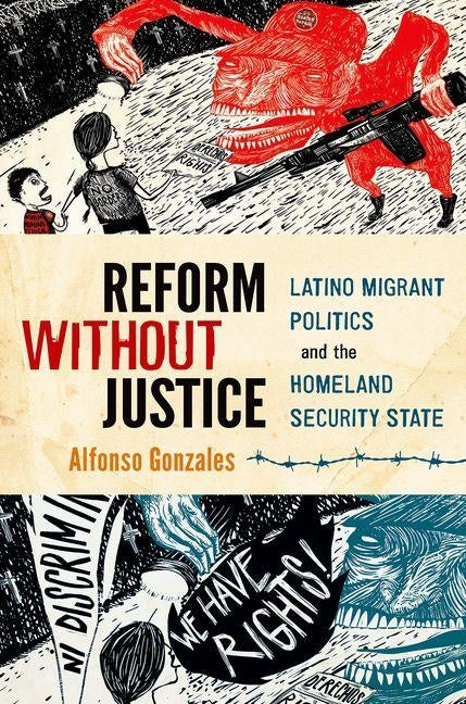 Reform Without Justice: Latino Migrant Politics and the Homeland Security State by Gonzales, Alfonso