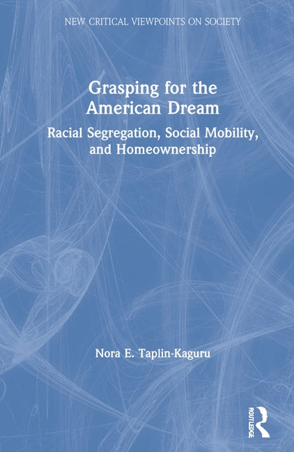 Grasping for the American Dream: Racial Segregation, Social Mobility, and Homeownership by Taplin-Kaguru, Nora E.