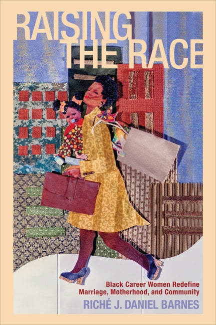 Raising the Race: Black Career Women Redefine Marriage, Motherhood, and Community by Barnes, Rich&#233; J. Daniel