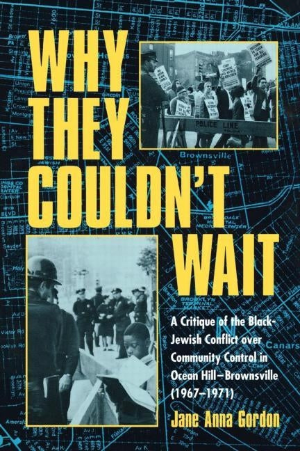 Why They Couldn't Wait: A Critique of the Black-Jewish Conflict Over Community Control in Ocean Hill-Brownsville (1967-1971) by Gordon, Jane Anna