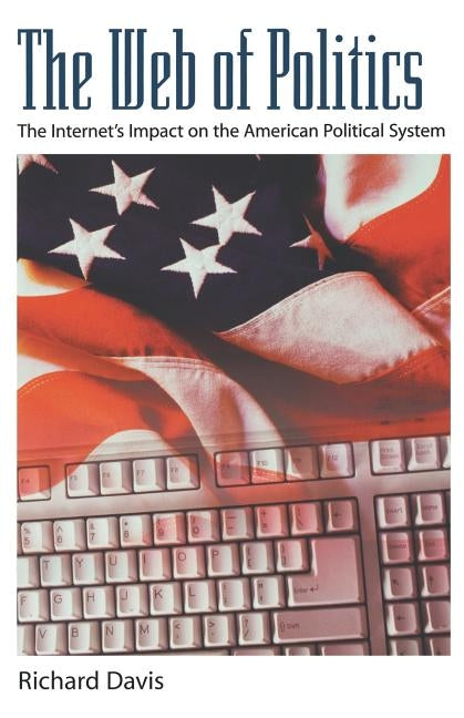 The Web of Politics: The Internet's Impact on the American Political System by Davis, Richard