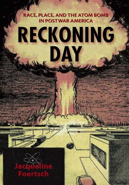 Reckoning Day: Race, Place, and the Atom Bomb in Postwar America by Foertsch, Jacqueline