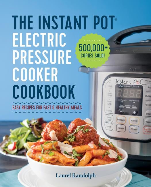 The Instant Pot Electric Pressure Cooker Cookbook: Easy Recipes for Fast & Healthy Meals by Randolph, Laurel