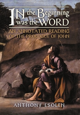 In the Beginning Was the Word: An Annotated Reading of the Prologue of John by Esolen, Anthony