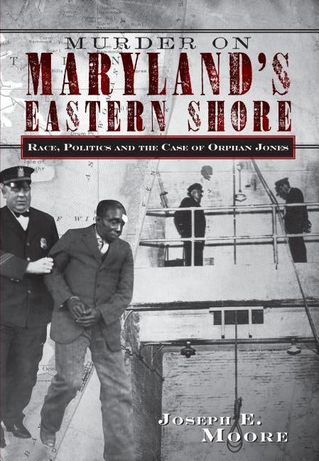 Murder on Maryland's Eastern Shore: Race, Politics and the Case of Orphan Jones by Moore, Joseph E.