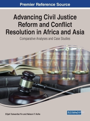 Advancing Civil Justice Reform and Conflict Resolution in Africa and Asia: Comparative Analyses and Case Studies by Yin, Elijah Tukwariba