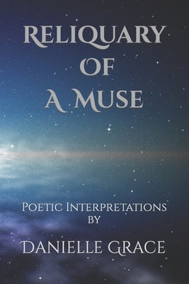 Reliquary Of A Muse: Poetic Interpretations by Grace, Danielle