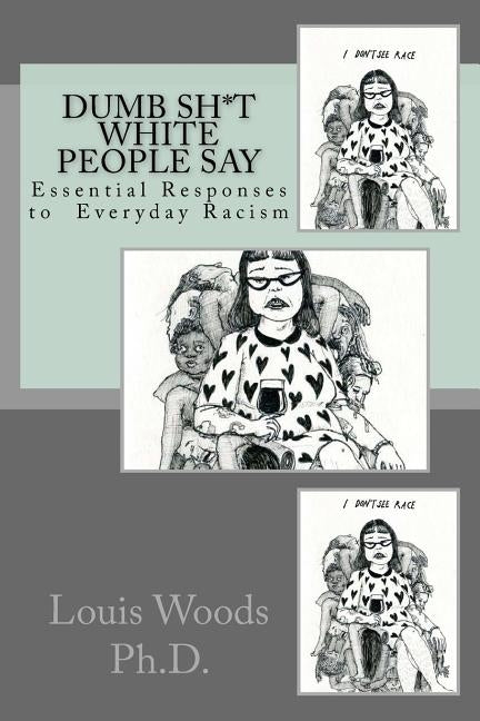 Dumb Sh*t White People Say: Essential Responses to Everyday Racism by Woods Phd, Louis