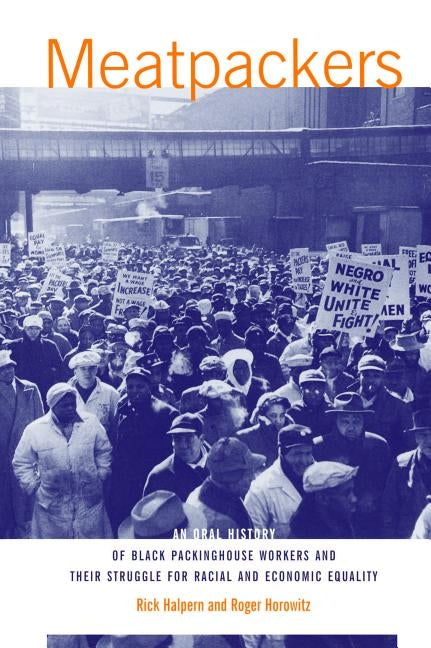 Meatpackers: An Oral History of Black Packinghouse Workers and Their Struggle for Racial and Economic Equality by Halpern, Rick