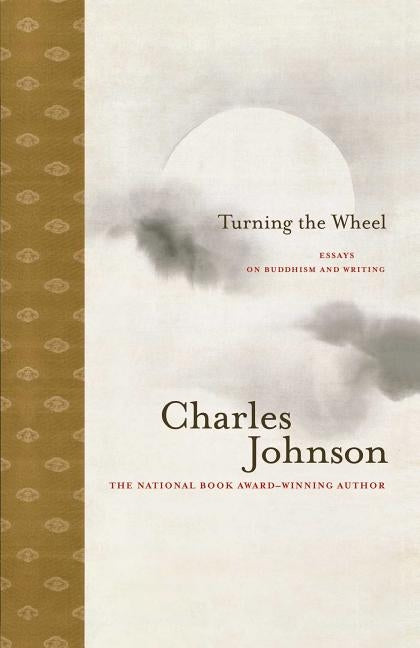 Turning the Wheel: Essays on Buddhism and Writing by Johnson, Charles