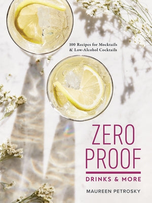 Zero Proof Drinks and More: 100 Recipes for Mocktails and Low-Alcohol Cocktails by Petrosky, Maureen