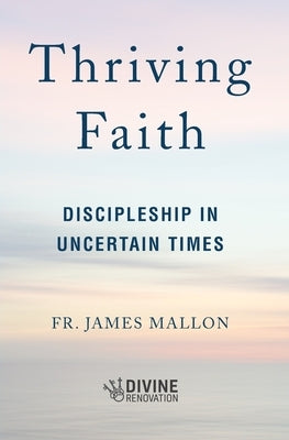 Thriving Faith: Discipleship in Uncertain Times by Mallon, James