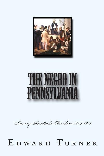 The Negro in Pennsylvania: Slavery-Servitude-Freedom 1639-1861 by Turner, Edward Raymond
