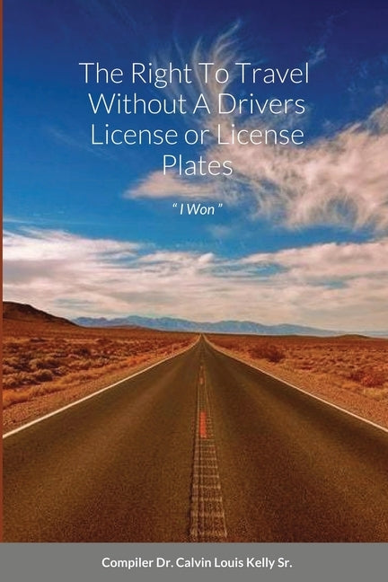 The Right To Travel Without A Drivers License or License Plates by Kelly, Calvin Louis, Sr.