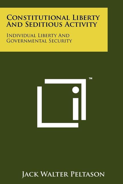 Constitutional Liberty And Seditious Activity: Individual Liberty And Governmental Security by Peltason, Jack Walter
