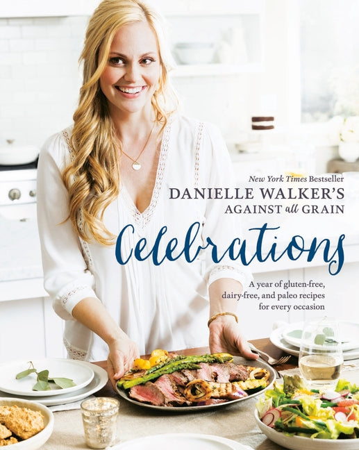 Danielle Walker's Against All Grain Celebrations: A Year of Gluten-Free, Dairy-Free, and Paleo Recipes for Every Occasion [A Cookbook] by Walker, Danielle