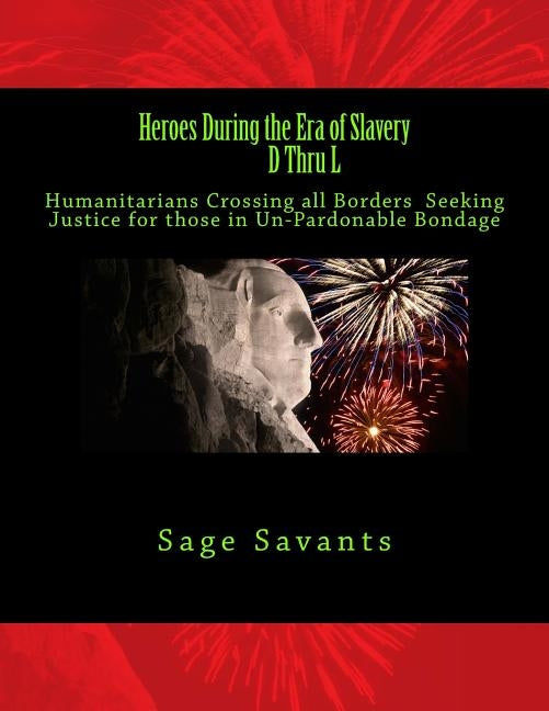 Heroes During the Era of Slavery D Thru L: Humanitarians Crossing all Borders Seeking Justice for those in Un-Pardonable Bondage by Savants, Sage