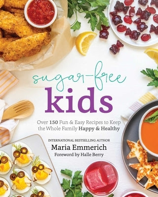 Sugar-Free Kids: Over 150 Fun & Easy Recipes to Keep the Whole Family Happy & Healthy by Emmerich, Maria
