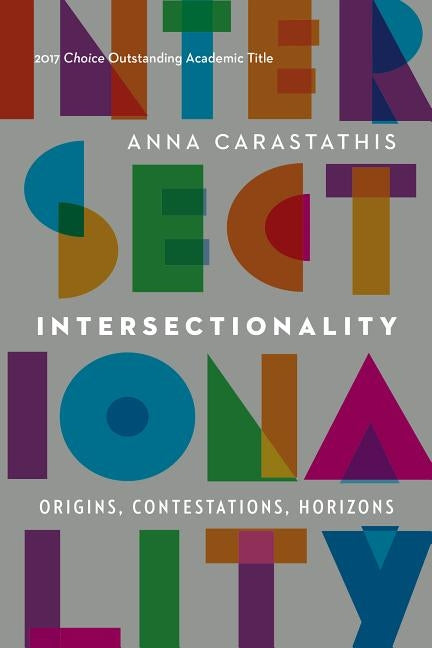 Intersectionality: Origins, Contestations, Horizons by Carastathis, Anna