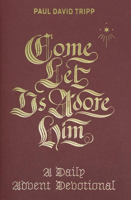 Come, Let Us Adore Him: A Daily Advent Devotional by Tripp, Paul David