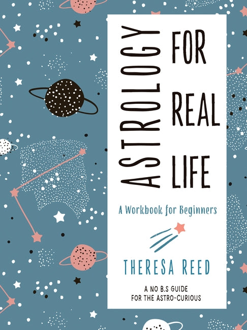Astrology for Real Life: A Workbook for Beginners (a No B.S. Guide for the Astro-Curious) by Reed, Theresa