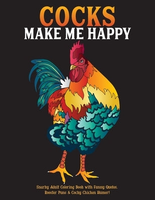 Cocks Make Me Happy: Snarky Adult Coloring Book with Funny Quotes, Rooster Puns & Cocky Chicken Humor! by What the Farce Publishing