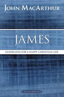 James: Guidelines for a Happy Christian Life by MacArthur, John F.