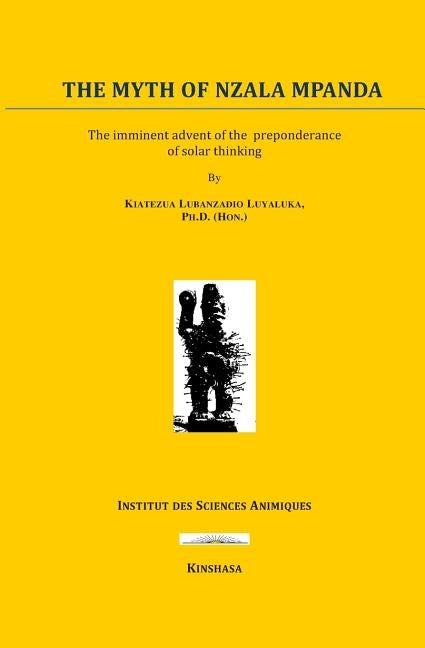 The Myth of Nzala Mpânda: The Imminence of the Advent of the Solar Thought by Luyaluka, Kiatezua Lubanzadio