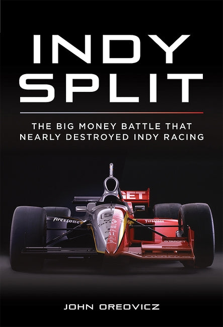 Indy Split: The Big Money Battle That Nearly Destroyed Indy Racing by Oreovicz, John