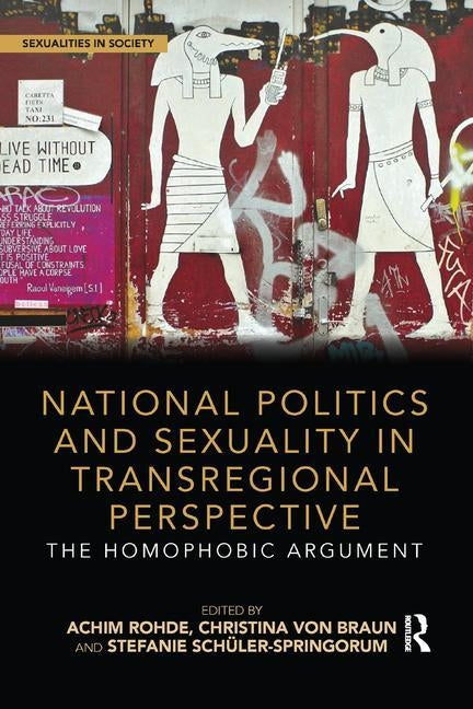 National Politics and Sexuality in Transregional Perspective: The Homophobic Argument by Rohde, Achim
