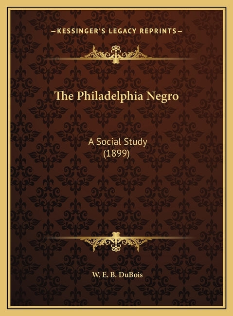 The Philadelphia Negro: A Social Study (1899) by DuBois, W. E. B.