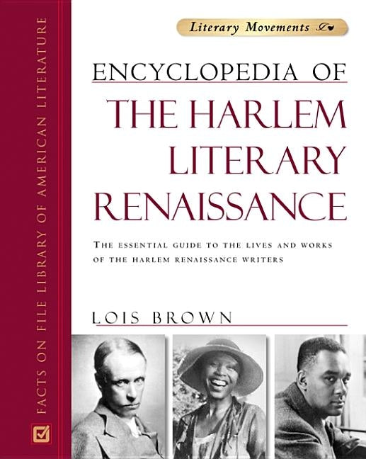 Encyclopedia of the Harlem Literary Renaissance: The Essential Guide to the Lives and Works of the Harlem Renaissance Writers by Brown, Lois