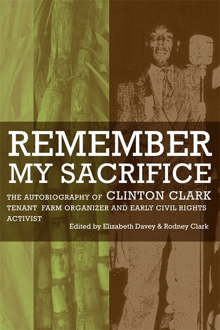 Remember My Sacrifice: The Autobiography of Clinton Clark, Tenant Farm Organizer and Early Civil Rights Activist by Davey, Elizabeth