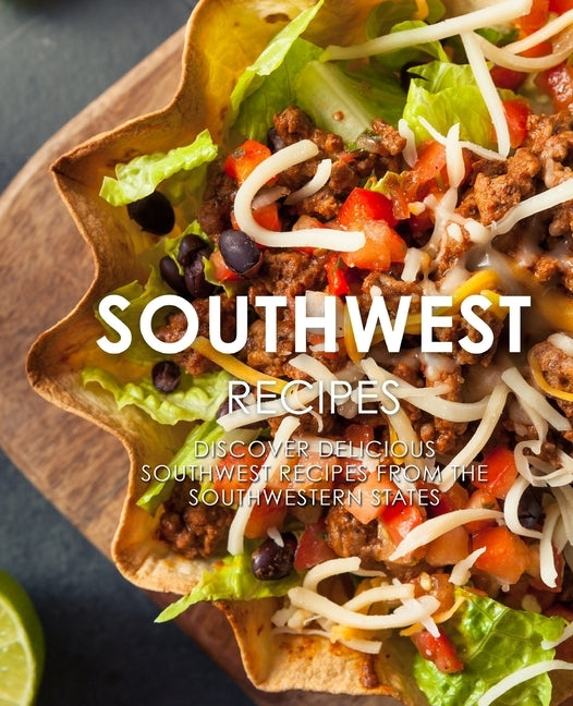 Southwest Recipes: Discover Delicious Southwestern Recipes From the Southwestern States (2nd Edition) by Press, Booksumo