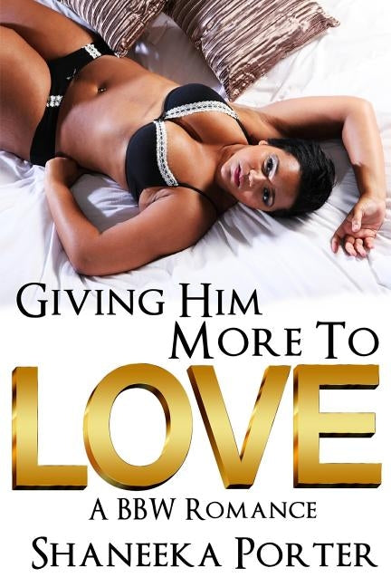 Giving Him More To Love: A BBW Romance by Porter, Shaneeka